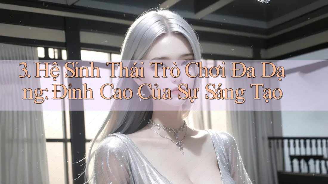 3. Hệ Sinh Thái Trò Chơi Đa Dạng: Đỉnh Cao Của Sự Sáng Tạo