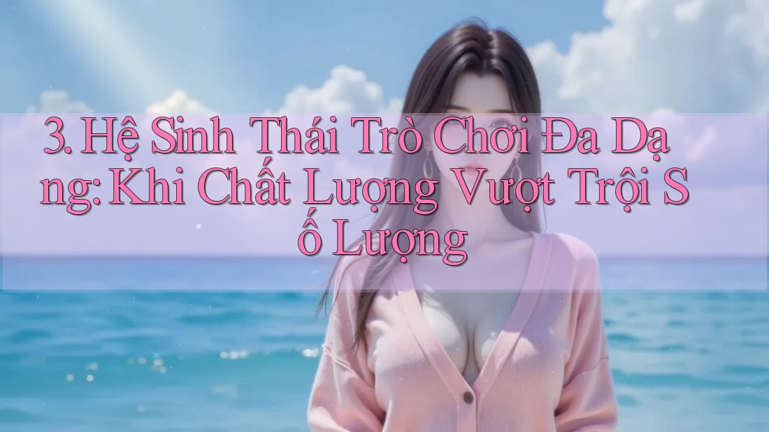 3. Hệ Sinh Thái Trò Chơi Đa Dạng: Khi Chất Lượng Vượt Trội Số Lượng