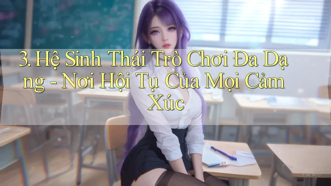3. Hệ Sinh Thái Trò Chơi Đa Dạng - Nơi Hội Tụ Của Mọi Cảm Xúc