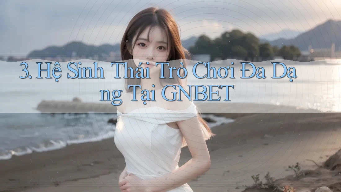 3. Hệ Sinh Thái Trò Chơi Đa Dạng Tại GNBET