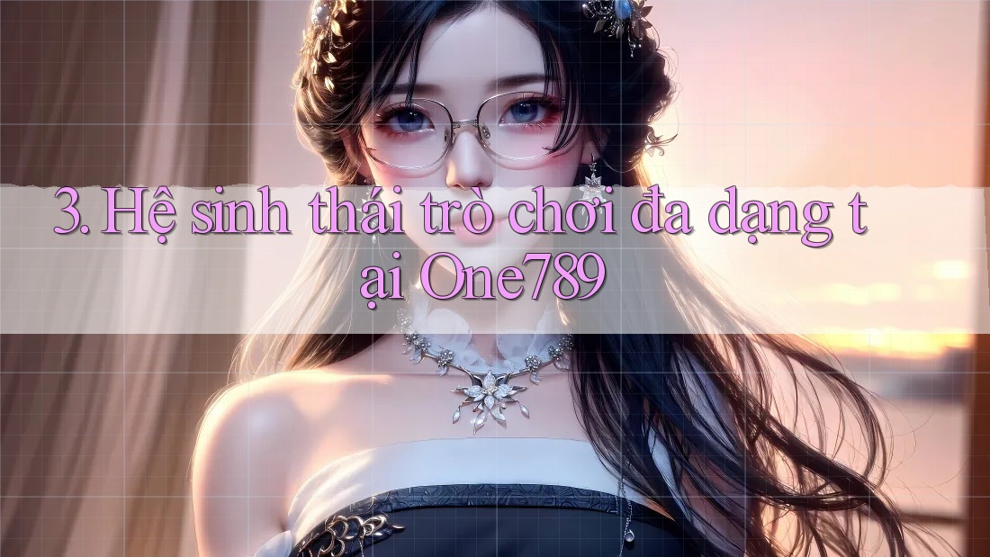 3. Hệ sinh thái trò chơi đa dạng tại One789