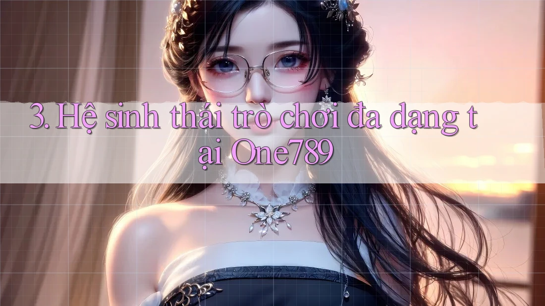 3. Hệ sinh thái trò chơi đa dạng tại One789 3. Hệ sinh thái trò chơi đa dạng tại One789