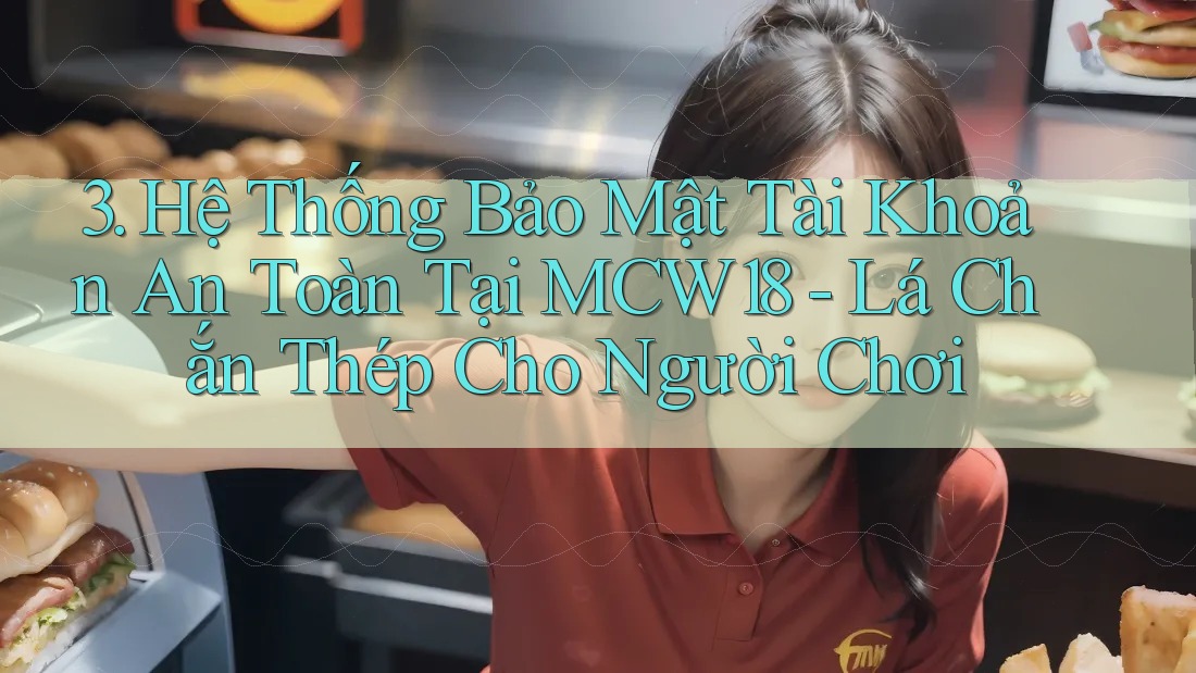 3. Hệ Thống Bảo Mật Tài Khoản An Toàn Tại MCW18 - Lá Chắn Thép Cho Người Chơi