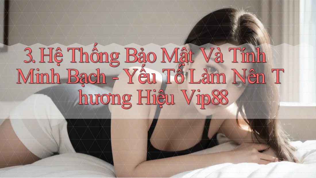 3. Hệ Thống Bảo Mật Và Tính Minh Bạch - Yếu Tố Làm Nên Thương Hiệu Vip88 3. Hệ Thống Bảo Mật Và Tính Minh Bạch - Yếu Tố Làm Nên Thương Hiệu Vip88