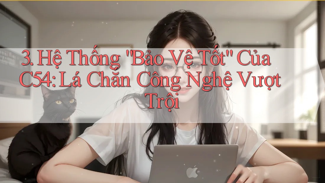 3. Hệ Thống “Bảo Vệ Tốt” Của C54: Lá Chắn Công Nghệ Vượt Trội
