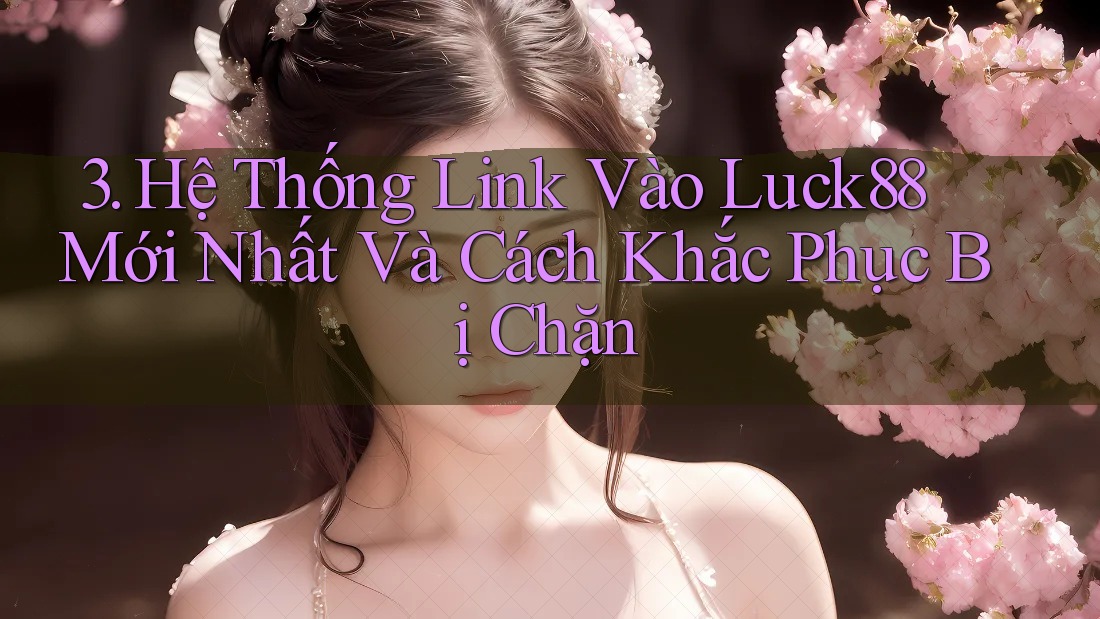 3. Hệ Thống Link Vào Luck88 Mới Nhất Và Cách Khắc Phục Bị Chặn 3. Hệ Thống Link Vào Luck88 Mới Nhất Và Cách Khắc Phục Bị Chặn