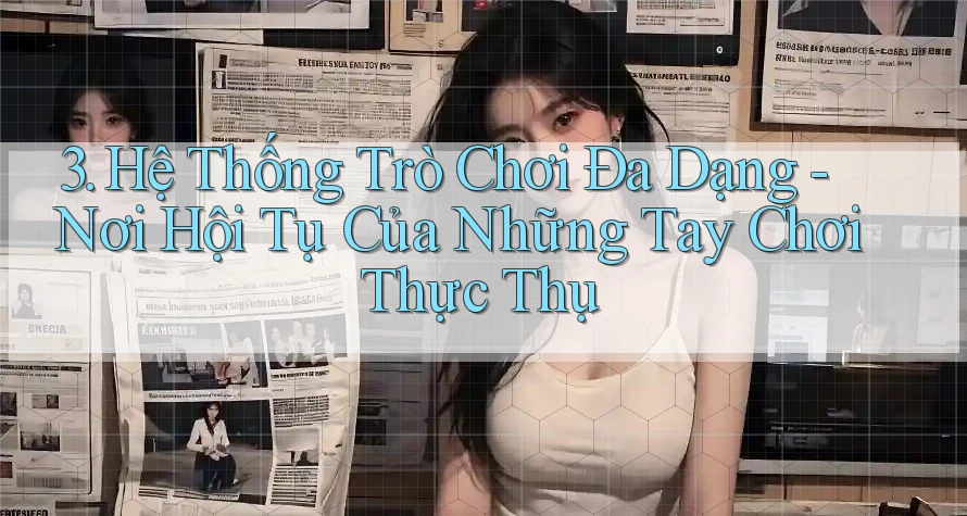 3. Hệ Thống Trò Chơi Đa Dạng - Nơi Hội Tụ Của Những Tay Chơi Thực Thụ