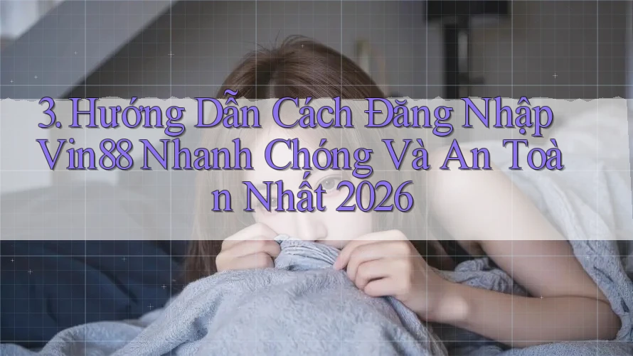 3. Hướng Dẫn Cách Đăng Nhập Vin88 Nhanh Chóng Và An Toàn Nhất 2026 3. Hướng Dẫn Cách Đăng Nhập Vin88 Nhanh Chóng Và An Toàn Nhất 2026
