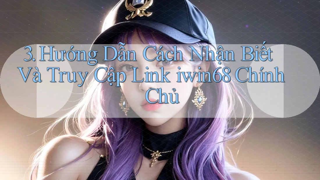 3. Hướng Dẫn Cách Nhận Biết Và Truy Cập Link iwin68 Chính Chủ