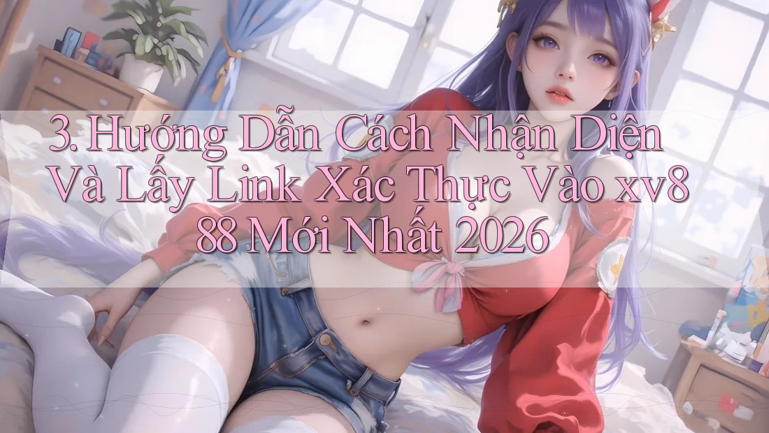 3. Hướng Dẫn Cách Nhận Diện Và Lấy Link Xác Thực Vào xv888 Mới Nhất 2026