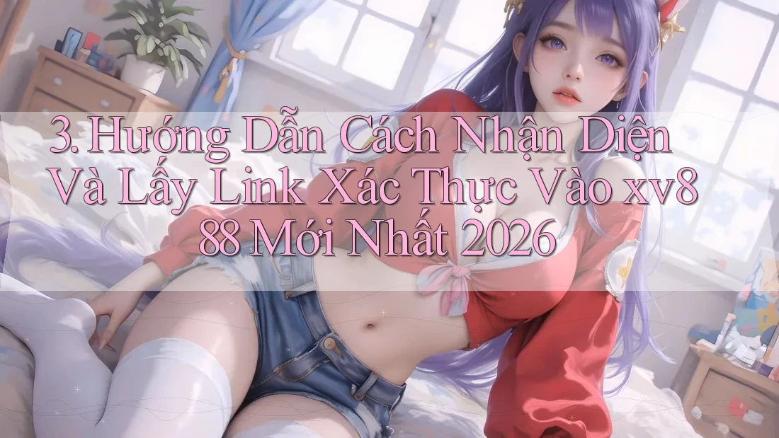 3. Hướng Dẫn Cách Nhận Diện Và Lấy Link Xác Thực Vào xv888 Mới Nhất 2026 3. Hướng Dẫn Cách Nhận Diện Và Lấy Link Xác Thực Vào xv888 Mới Nhất 2026
