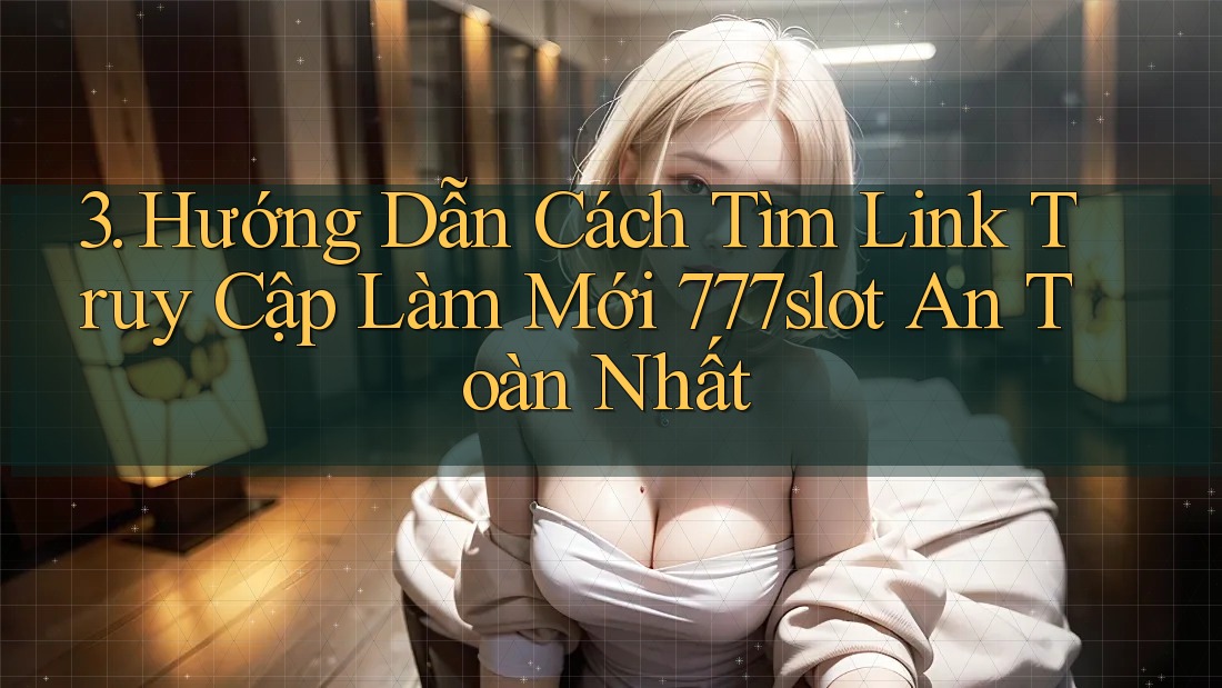 3. Hướng Dẫn Cách Tìm Link Truy Cập Làm Mới 777slot An Toàn Nhất