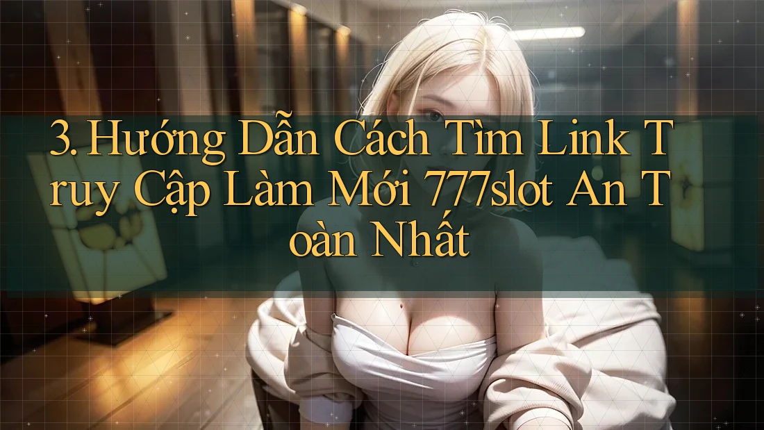 3. Hướng Dẫn Cách Tìm Link Truy Cập Làm Mới 777slot An Toàn Nhất 3. Hướng Dẫn Cách Tìm Link Truy Cập Làm Mới 777slot An Toàn Nhất