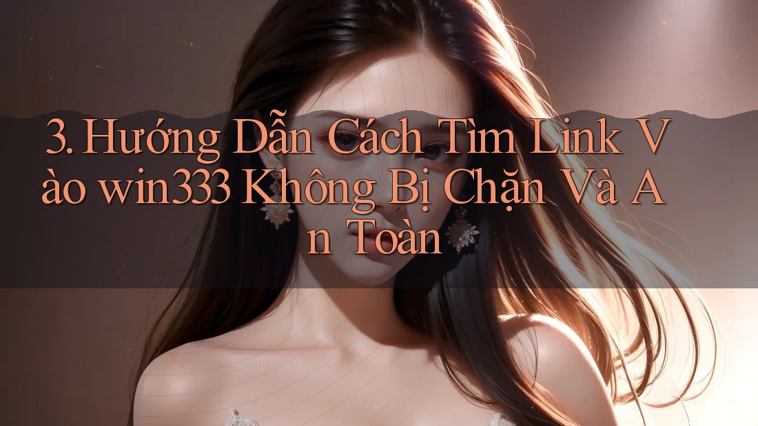 3. Hướng Dẫn Cách Tìm Link Vào win333 Không Bị Chặn Và An Toàn 3. Hướng Dẫn Cách Tìm Link Vào win333 Không Bị Chặn Và An Toàn