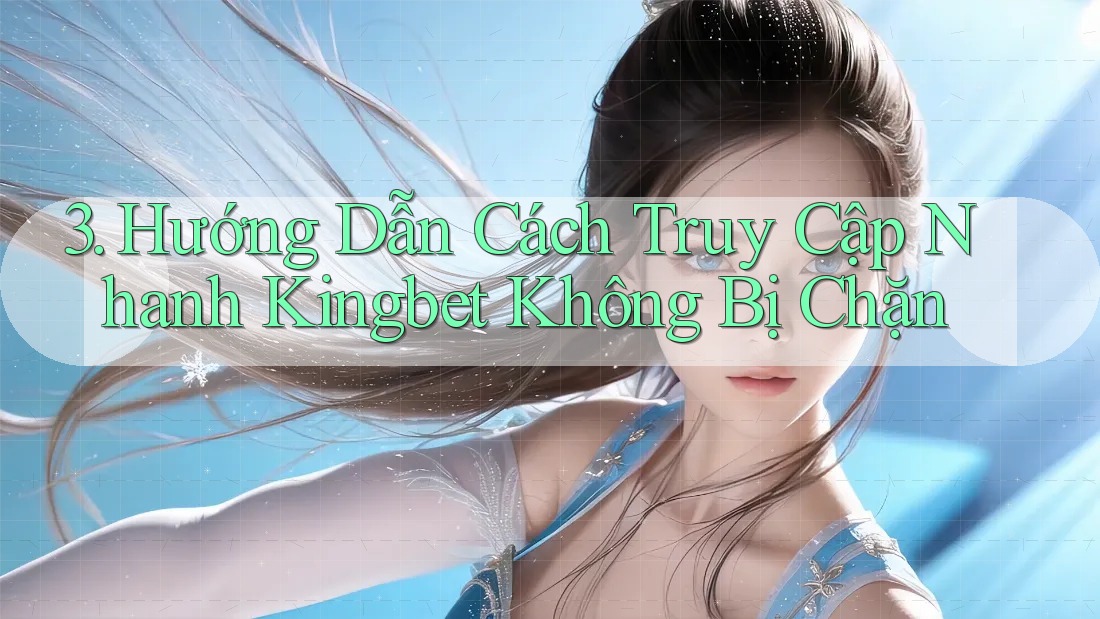 3. Hướng Dẫn Cách Truy Cập Nhanh Kingbet Không Bị Chặn 3. Hướng Dẫn Cách Truy Cập Nhanh Kingbet Không Bị Chặn