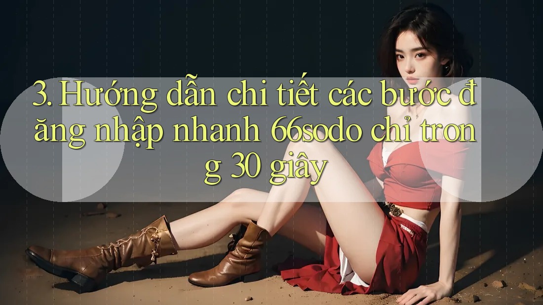 3. Hướng dẫn chi tiết các bước đăng nhập nhanh 66sodo chỉ trong 30 giây 3. Hướng dẫn chi tiết các bước đăng nhập nhanh 66sodo chỉ trong 30 giây