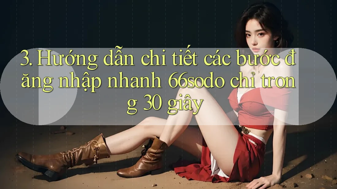 3. Hướng dẫn chi tiết các bước đăng nhập nhanh 66sodo chỉ trong 30 giây 3. Hướng dẫn chi tiết các bước đăng nhập nhanh 66sodo chỉ trong 30 giây