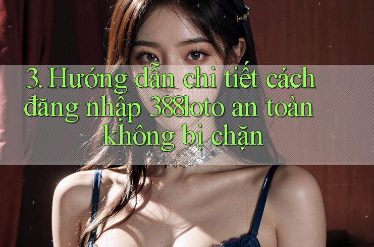 3. Hướng dẫn chi tiết cách đăng nhập 388loto an toàn không bị chặn 3. Hướng dẫn chi tiết cách đăng nhập 388loto an toàn không bị chặn