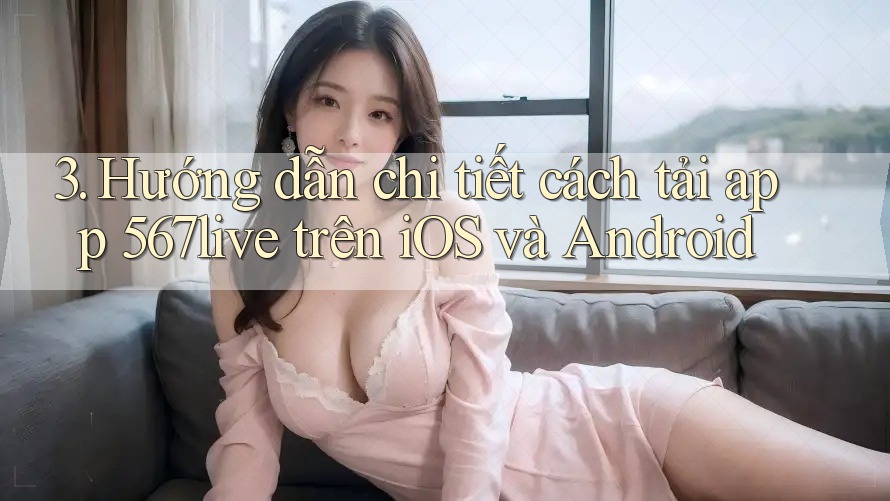 3. Hướng dẫn chi tiết cách tải app 567live trên iOS và Android