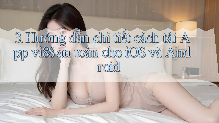 3. Hướng dẫn chi tiết cách tải App vi88 an toàn cho iOS và Android