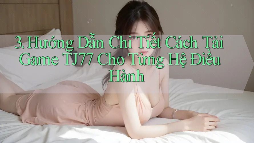 3. Hướng Dẫn Chi Tiết Cách Tải Game TJ77 Cho Từng Hệ Điều Hành