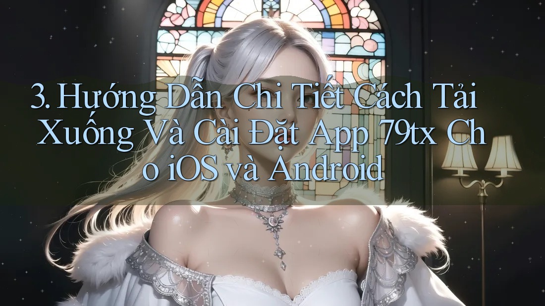 3. Hướng Dẫn Chi Tiết Cách Tải Xuống Và Cài Đặt App 79tx Cho iOS và Android 3. Hướng Dẫn Chi Tiết Cách Tải Xuống Và Cài Đặt App 79tx Cho iOS và Android
