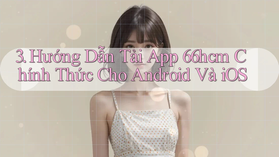 3. Hướng Dẫn Tải App 66hcm Chính Thức Cho Android Và iOS 3. Hướng Dẫn Tải App 66hcm Chính Thức Cho Android Và iOS