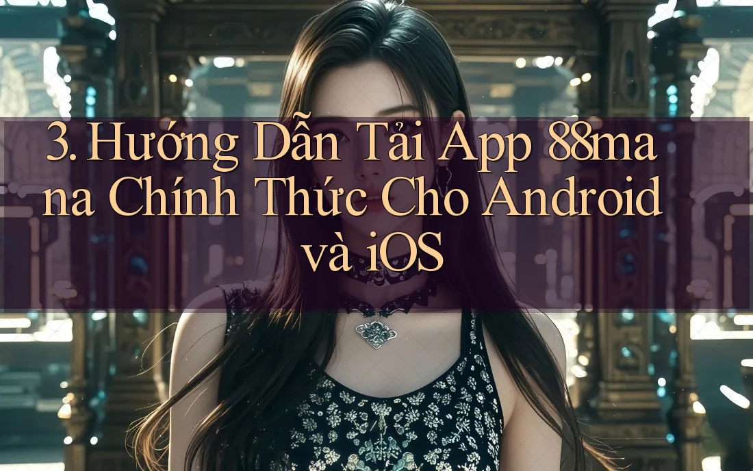 3. Hướng Dẫn Tải App 88mana Chính Thức Cho Android và iOS 3. Hướng Dẫn Tải App 88mana Chính Thức Cho Android và iOS