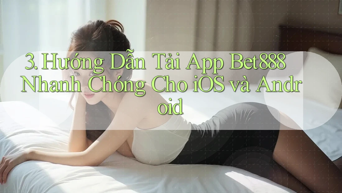 3. Hướng Dẫn Tải App Bet888 Nhanh Chóng Cho iOS và Android 3. Hướng Dẫn Tải App Bet888 Nhanh Chóng Cho iOS và Android