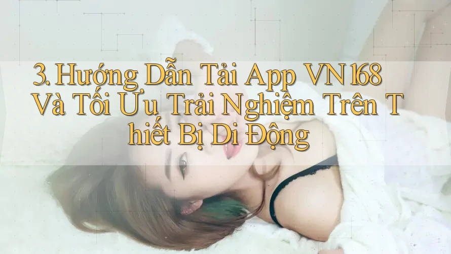 3. Hướng Dẫn Tải App VN168 Và Tối Ưu Trải Nghiệm Trên Thiết Bị Di Động