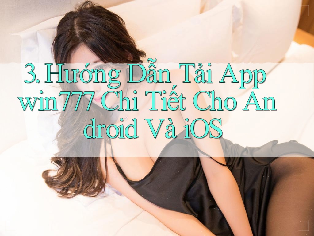 3. Hướng Dẫn Tải App win777 Chi Tiết Cho Android Và iOS 3. Hướng Dẫn Tải App win777 Chi Tiết Cho Android Và iOS