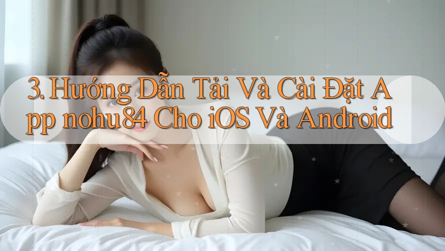3. Hướng Dẫn Tải Và Cài Đặt App nohu84 Cho iOS Và Android