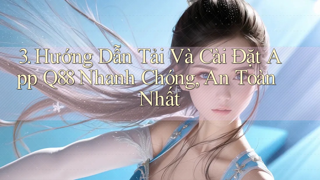 3. Hướng Dẫn Tải Và Cài Đặt App Q88 Nhanh Chóng, An Toàn Nhất