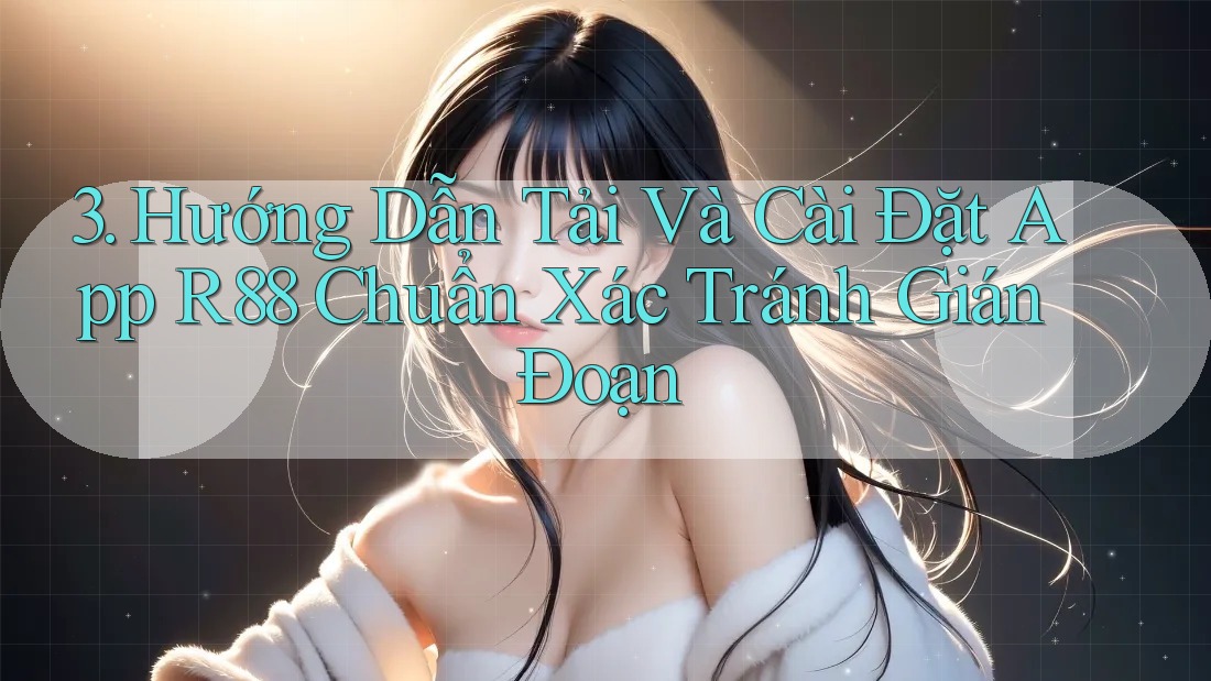 3. Hướng Dẫn Tải Và Cài Đặt App R88 Chuẩn Xác Tránh Gián Đoạn 3. Hướng Dẫn Tải Và Cài Đặt App R88 Chuẩn Xác Tránh Gián Đoạn