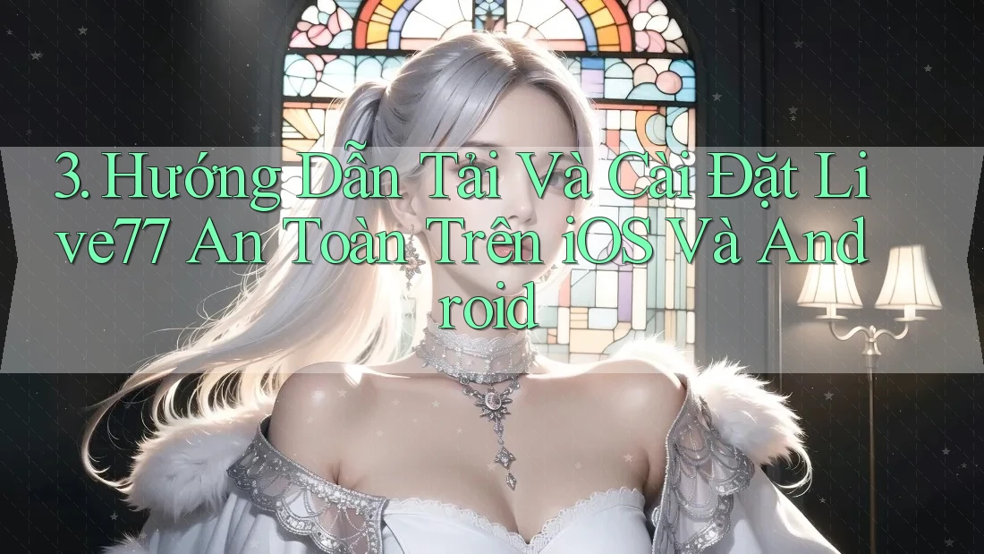 3. Hướng Dẫn Tải Và Cài Đặt Live77 An Toàn Trên iOS Và Android
