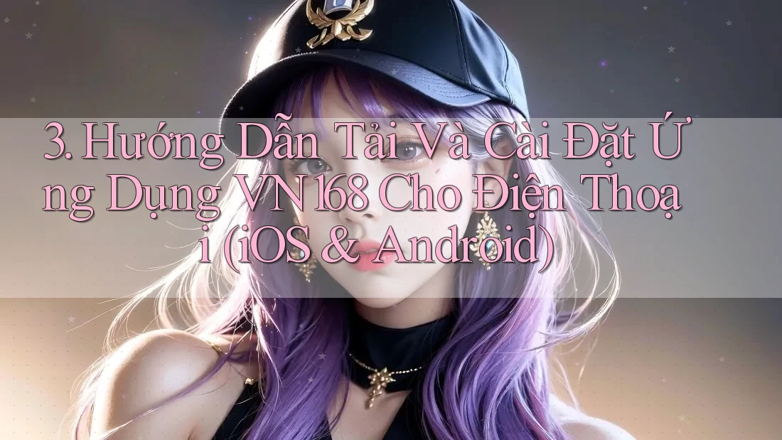 3. Hướng Dẫn Tải Và Cài Đặt Ứng Dụng VN168 Cho Điện Thoại (iOS & Android) 3. Hướng Dẫn Tải Và Cài Đặt Ứng Dụng VN168 Cho Điện Thoại (iOS & Android)