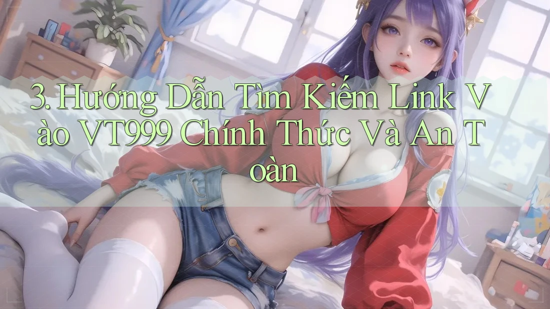 3. Hướng Dẫn Tìm Kiếm Link Vào VT999 Chính Thức Và An Toàn 3. Hướng Dẫn Tìm Kiếm Link Vào VT999 Chính Thức Và An Toàn