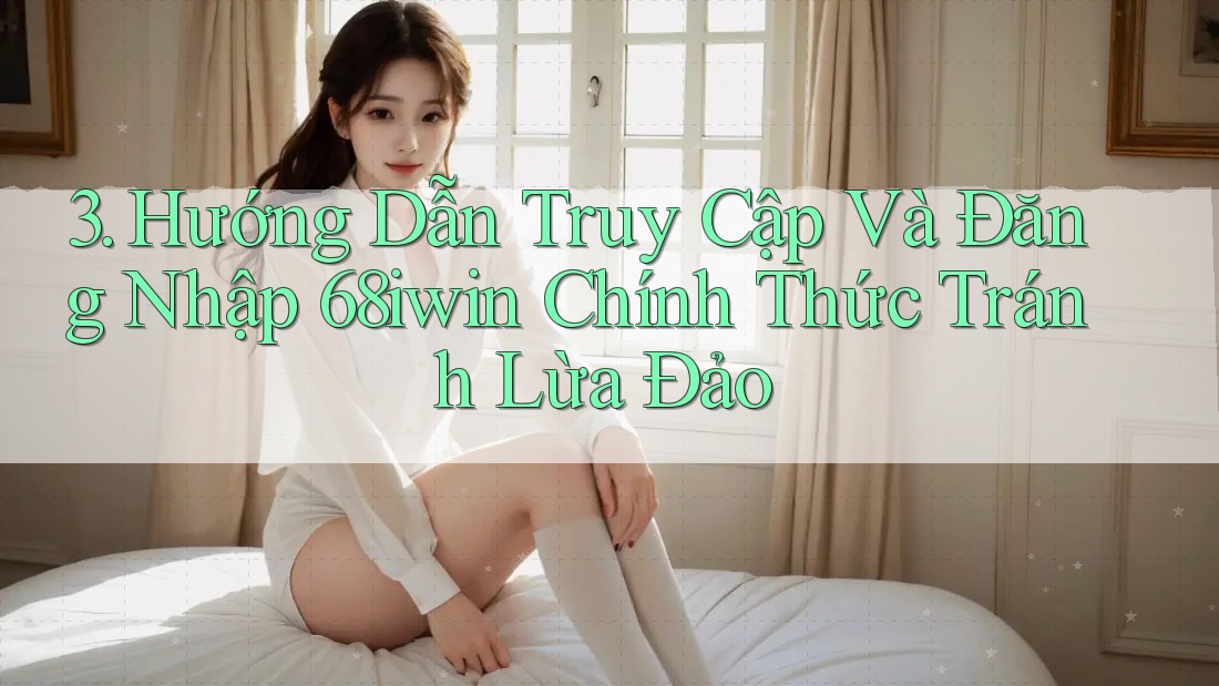 3. Hướng Dẫn Truy Cập Và Đăng Nhập 68iwin Chính Thức Tránh Lừa Đảo 3. Hướng Dẫn Truy Cập Và Đăng Nhập 68iwin Chính Thức Tránh Lừa Đảo