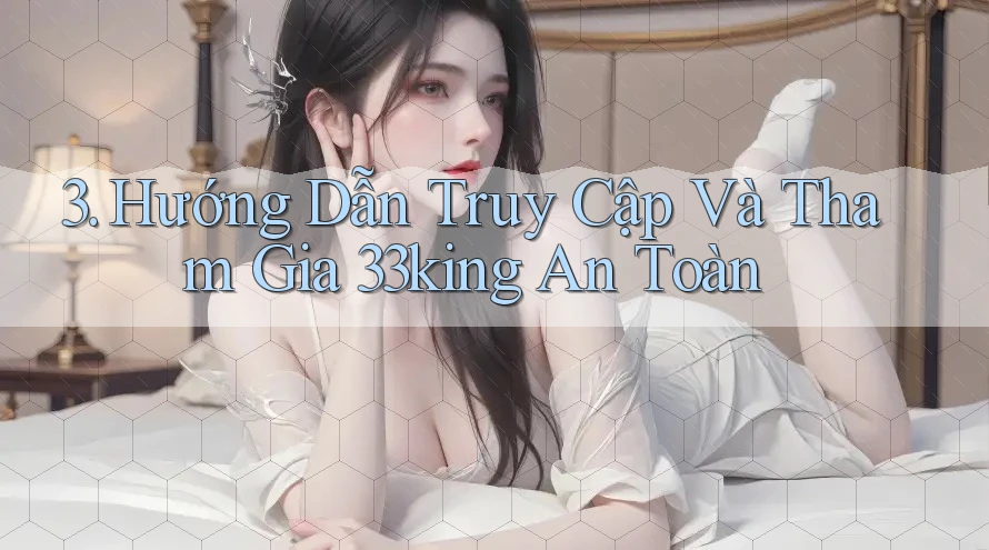 3. Hướng Dẫn Truy Cập Và Tham Gia 33king An Toàn 3. Hướng Dẫn Truy Cập Và Tham Gia 33king An Toàn