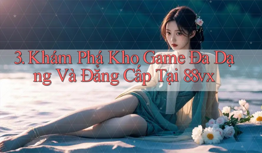 3. Khám Phá Kho Game Đa Dạng Và Đẳng Cấp Tại 88vx 3. Khám Phá Kho Game Đa Dạng Và Đẳng Cấp Tại 88vx