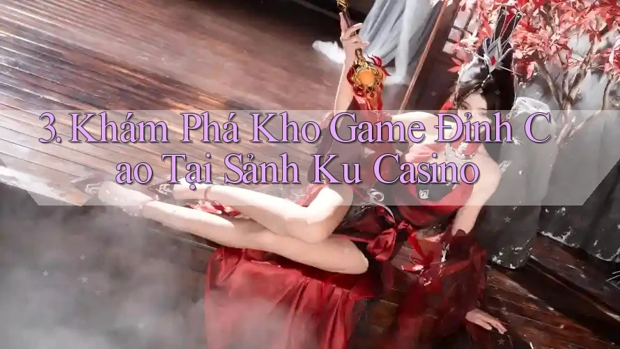 3. Khám Phá Kho Game Đỉnh Cao Tại Sảnh Ku Casino 3. Khám Phá Kho Game Đỉnh Cao Tại Sảnh Ku Casino