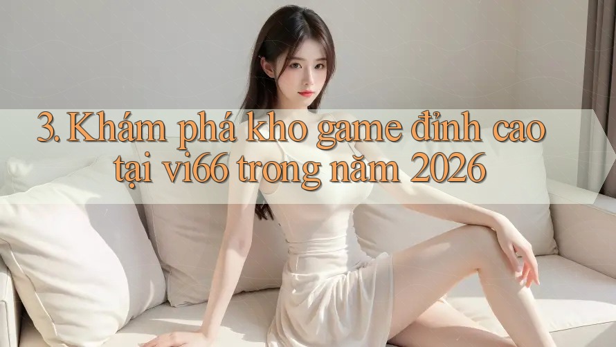 3. Khám phá kho game đỉnh cao tại vi66 trong năm 2026