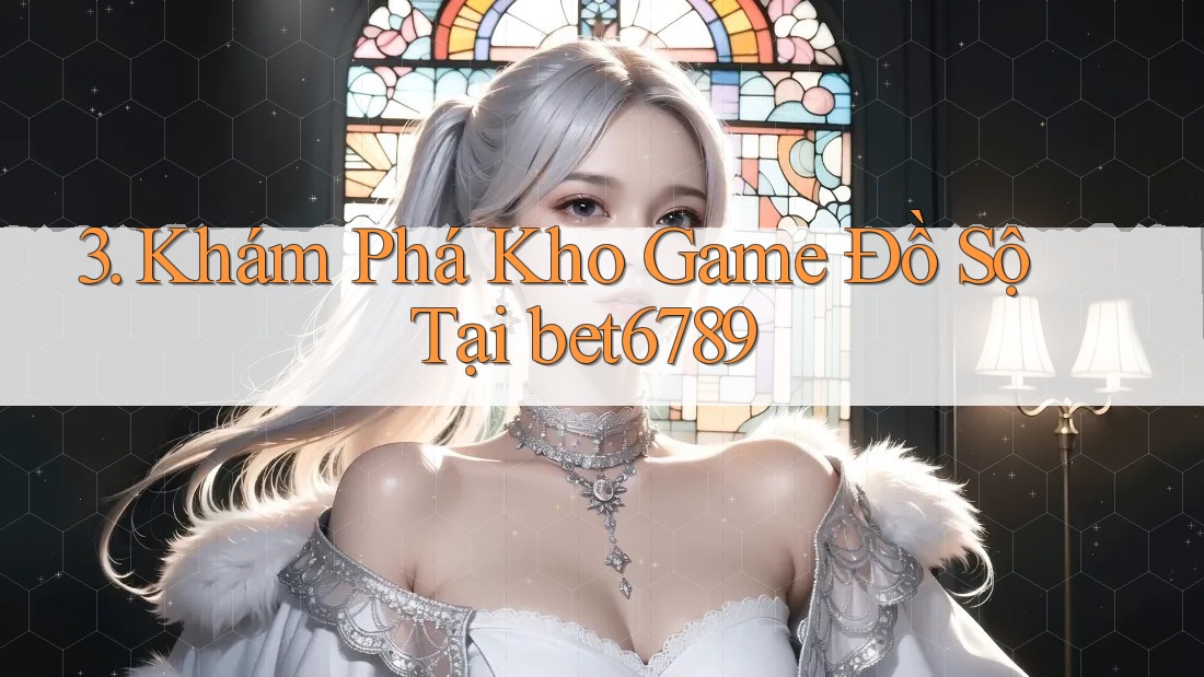 3. Khám Phá Kho Game Đồ Sộ Tại bet6789 3. Khám Phá Kho Game Đồ Sộ Tại bet6789
