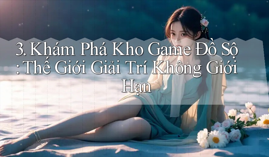 3. Khám Phá Kho Game Đồ Sộ: Thế Giới Giải Trí Không Giới Hạn
