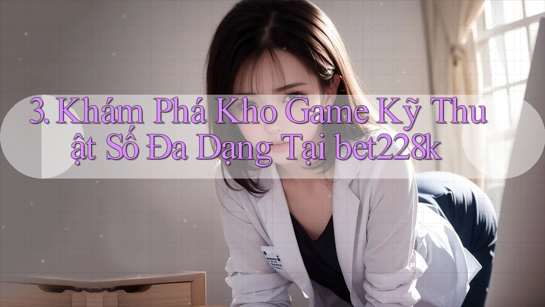 3. Khám Phá Kho Game Kỹ Thuật Số Đa Dạng Tại bet228k 3. Khám Phá Kho Game Kỹ Thuật Số Đa Dạng Tại bet228k