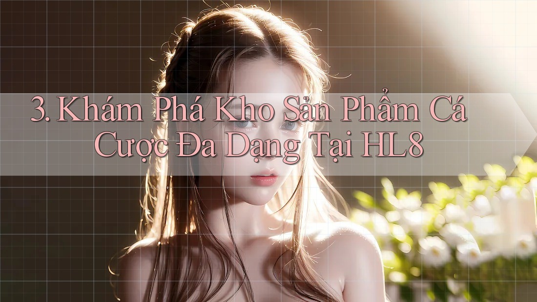 3. Khám Phá Kho Sản Phẩm Cá Cược Đa Dạng Tại HL8 3. Khám Phá Kho Sản Phẩm Cá Cược Đa Dạng Tại HL8