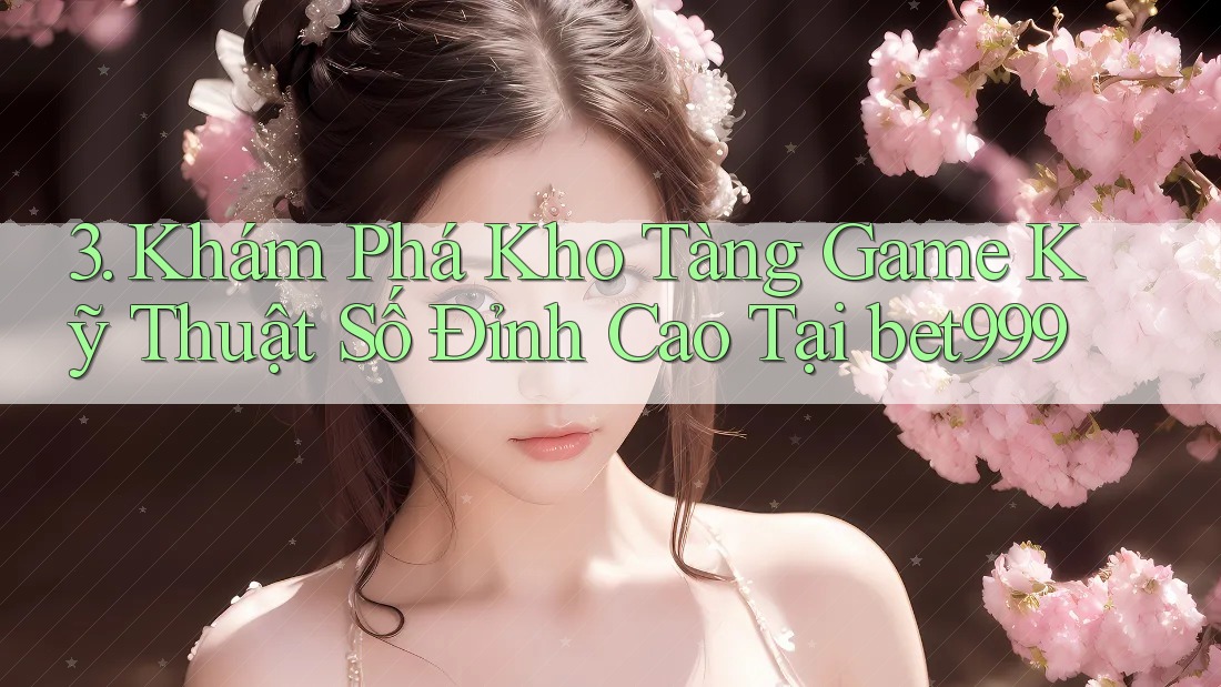 3. Khám Phá Kho Tàng Game Kỹ Thuật Số Đỉnh Cao Tại bet999
