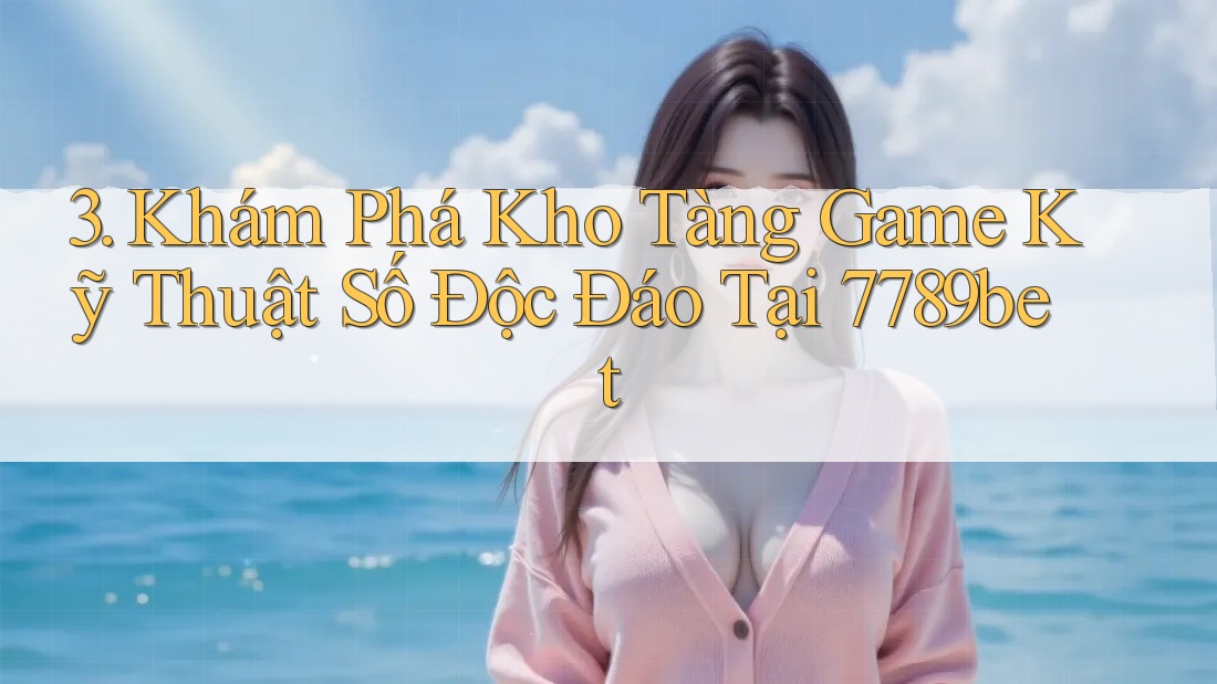 3. Khám Phá Kho Tàng Game Kỹ Thuật Số Độc Đáo Tại 7789bet 3. Khám Phá Kho Tàng Game Kỹ Thuật Số Độc Đáo Tại 7789bet