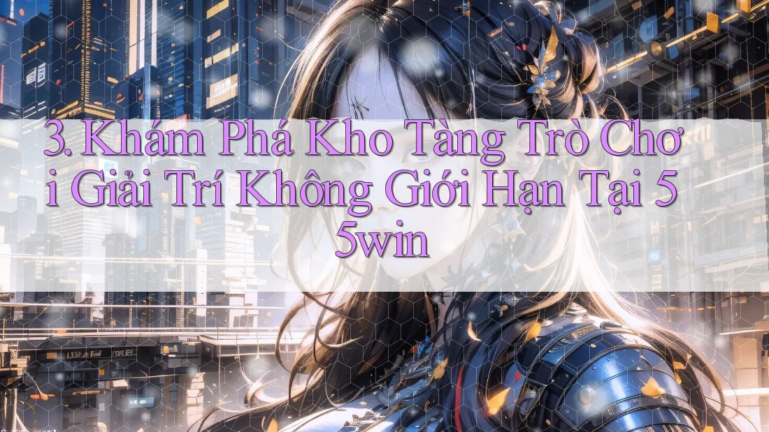 3. Khám Phá Kho Tàng Trò Chơi Giải Trí Không Giới Hạn Tại 55win 3. Khám Phá Kho Tàng Trò Chơi Giải Trí Không Giới Hạn Tại 55win