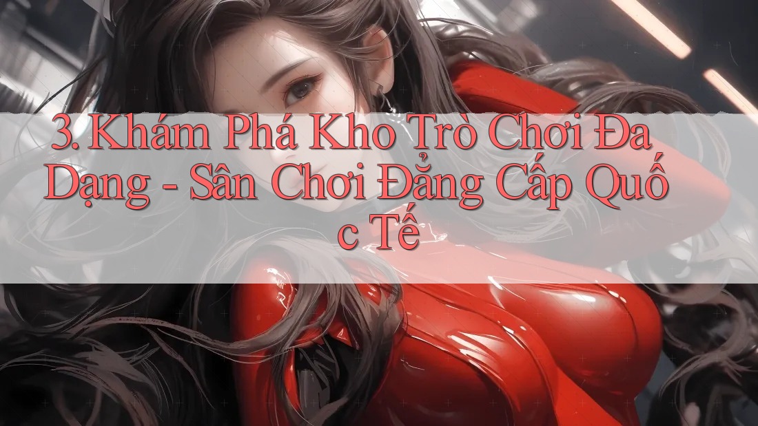 3. Khám Phá Kho Trò Chơi Đa Dạng - Sân Chơi Đẳng Cấp Quốc Tế 3. Khám Phá Kho Trò Chơi Đa Dạng - Sân Chơi Đẳng Cấp Quốc Tế
